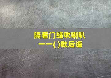 隔着门缝吹喇叭一一( )歇后语